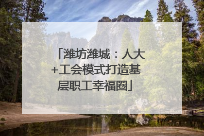 潍坊潍城：人大+工会模式打造基层职工幸福圈