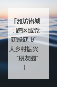 潍坊诸城：跨区域党建联建 扩大乡村振兴“朋友圈”