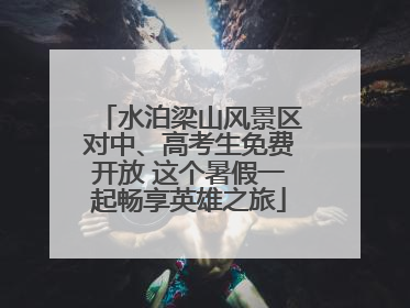 水泊梁山风景区对中、高考生免费开放 这个暑假一起畅享英雄之旅