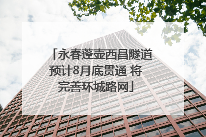 永春蓬壶西昌隧道预计8月底贯通 将完善环城路网