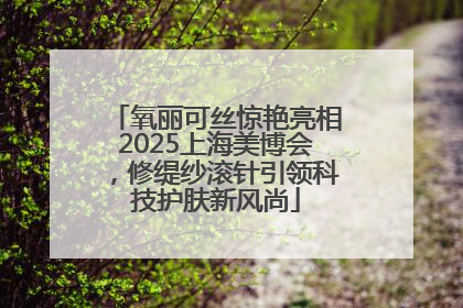 氧丽可丝惊艳亮相2025上海美博会，修缇纱滚针引领科技护肤新风尚