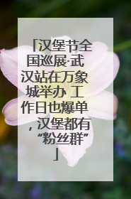 汉堡节全国巡展·武汉站在万象城举办 工作日也爆单，汉堡都有“粉丝群”