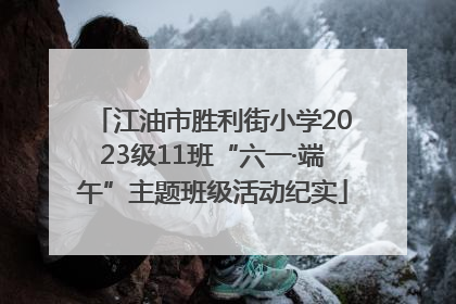 江油市胜利街小学2023级11班“六一·端午”主题班级活动纪实