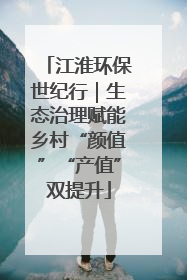 江淮环保世纪行｜生态治理赋能乡村“颜值”“产值”双提升