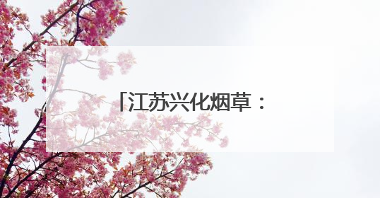 江苏兴化烟草：筑牢安全防线 彰显责任担当