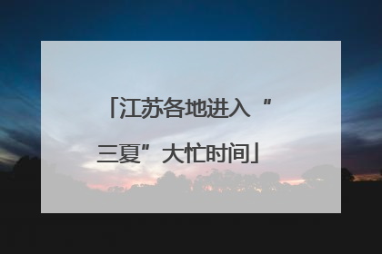 江苏各地进入“三夏”大忙时间