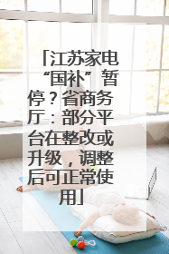 江苏家电“国补”暂停？省商务厅：部分平台在整改或升级，调整后可正常使用