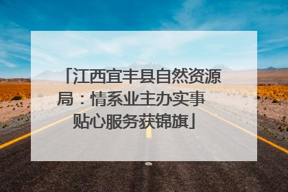 江西宜丰县自然资源局：情系业主办实事 贴心服务获锦旗