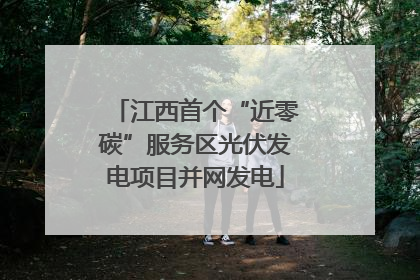 江西首个“近零碳”服务区光伏发电项目并网发电