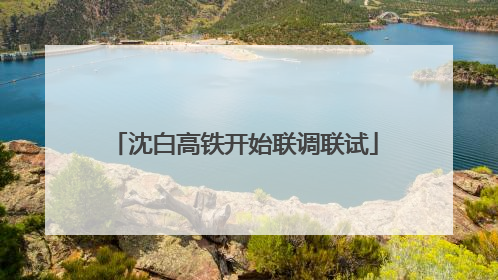 沈白高铁开始联调联试