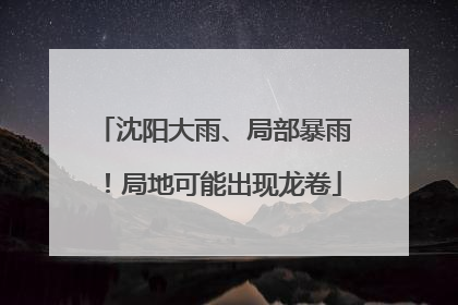 沈阳大雨、局部暴雨！局地可能出现龙卷