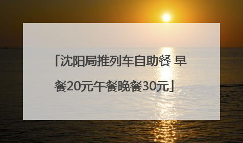 沈阳局推列车自助餐 早餐20元午餐晚餐30元