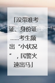 没带准考证、身份证……考生频出“小状况”，民警火速出马