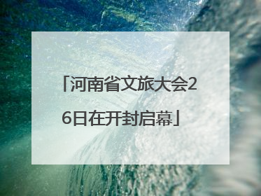 河南省文旅大会26日在开封启幕