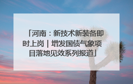 河南：新技术新装备即时上岗｜增发国债气象项目落地见效系列报道