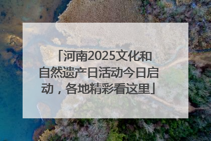 河南2025文化和自然遗产日活动今日启动，各地精彩看这里
