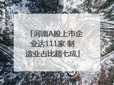 河南A股上市企业达111家 制造业占比超七成