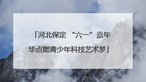河北保定 “六一”嘉年华点燃青少年科技艺术梦