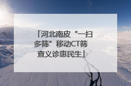 河北南皮“一扫多筛”移动CT筛查义诊惠民生