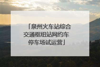 泉州火车站综合交通枢纽站网约车停车场试运营