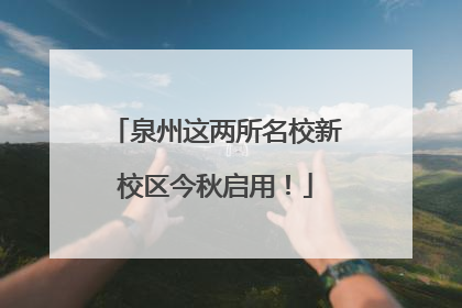 泉州这两所名校新校区今秋启用！