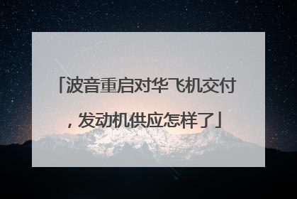 波音重启对华飞机交付，发动机供应怎样了