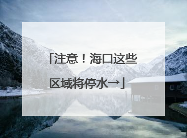 注意！海口这些区域将停水→