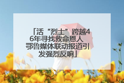 活“烈士”跨越46年寻找救命恩人 鄂鲁媒体联动报道引发强烈反响