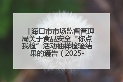 海口市市场监督管理局关于食品安全“你点我检”活动抽样检验结果的通告（2025-001期）