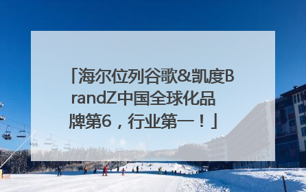 海尔位列谷歌&凯度BrandZ中国全球化品牌第6，行业第一！