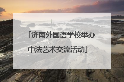 济南外国语学校举办中法艺术交流活动