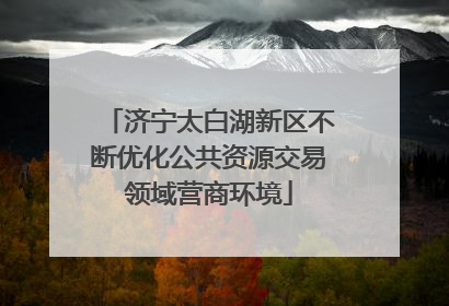 济宁太白湖新区不断优化公共资源交易领域营商环境