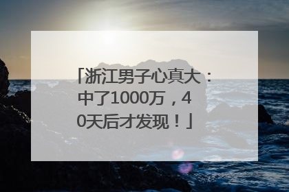 浙江男子心真大：中了1000万，40天后才发现！