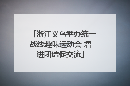 浙江义乌举办统一战线趣味运动会 增进团结促交流