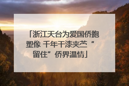 浙江天台为爱国侨胞塑像 千年干漆夹苎“留住”侨界温情