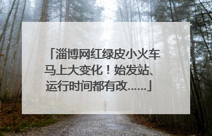 淄博网红绿皮小火车马上大变化！始发站、运行时间都有改……