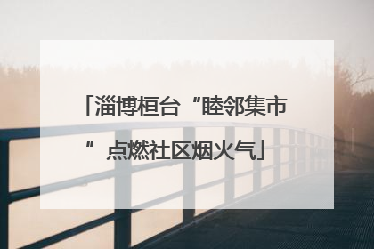 淄博桓台“睦邻集市”点燃社区烟火气