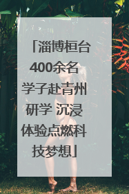淄博桓台400余名学子赴青州研学 沉浸体验点燃科技梦想