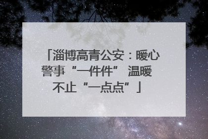 淄博高青公安：暖心警事“一件件” 温暖不止“一点点”