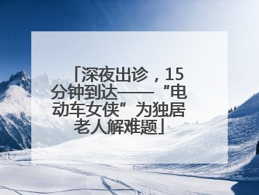 深夜出诊，15分钟到达——“电动车女侠”为独居老人解难题