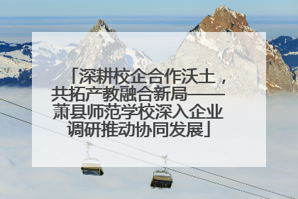 深耕校企合作沃土，共拓产教融合新局——萧县师范学校深入企业调研推动协同发展