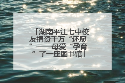 湖南平江七中校友捐资千万“还愿”——母爱“孕育”了一座图书馆