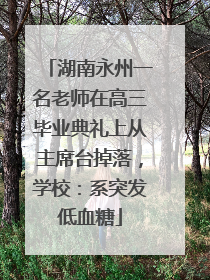 湖南永州一名老师在高三毕业典礼上从主席台掉落，学校：系突发低血糖