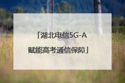 湖北电信5G-A赋能高考通信保障