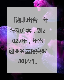 湖北出台三年行动方案，到2027年，年寄递业务量将突破80亿件