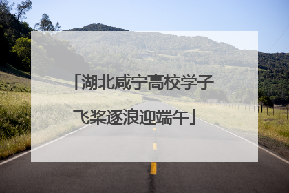 湖北咸宁高校学子飞桨逐浪迎端午