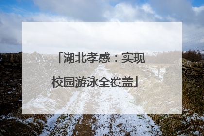 湖北孝感：实现校园游泳全覆盖