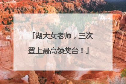 湖大女老师，三次登上最高领奖台！