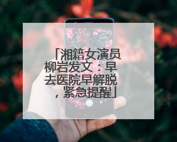 湘籍女演员柳岩发文：早去医院早解脱，紧急提醒