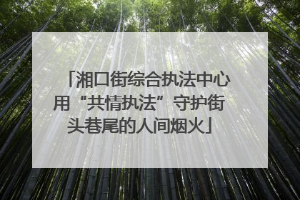 湘口街综合执法中心用“共情执法”守护街头巷尾的人间烟火